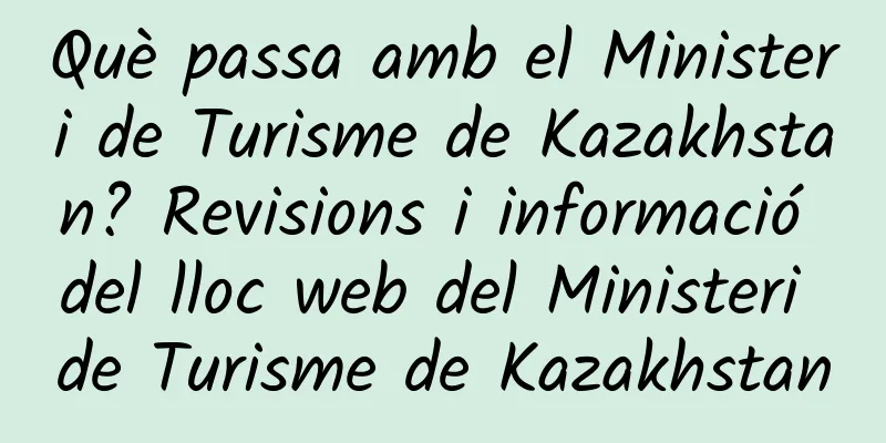 Què passa amb el Ministeri de Turisme de Kazakhstan? Revisions i informació del lloc web del Ministeri de Turisme de Kazakhstan