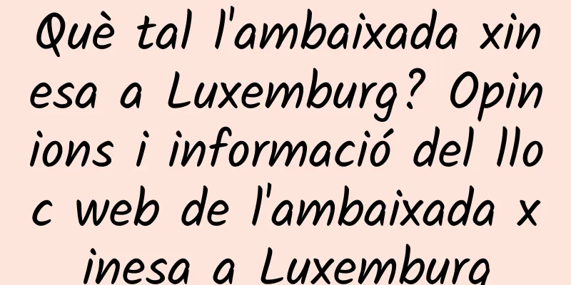 Què tal l'ambaixada xinesa a Luxemburg? Opinions i informació del lloc web de l'ambaixada xinesa a Luxemburg