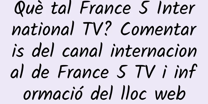 Què tal France 5 International TV? Comentaris del canal internacional de France 5 TV i informació del lloc web
