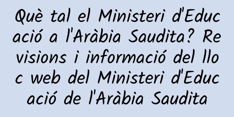 Què tal el Ministeri d'Educació a l'Aràbia Saudita? Revisions i informació del lloc web del Ministeri d'Educació de l'Aràbia Saudita