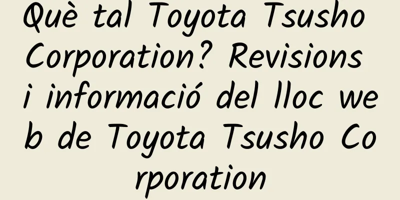 Què tal Toyota Tsusho Corporation? Revisions i informació del lloc web de Toyota Tsusho Corporation