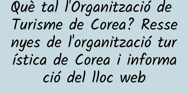 Què tal l'Organització de Turisme de Corea? Ressenyes de l'organització turística de Corea i informació del lloc web
