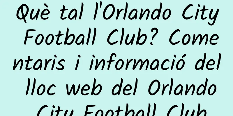 Què tal l'Orlando City Football Club? Comentaris i informació del lloc web del Orlando City Football Club