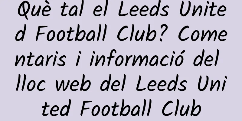 Què tal el Leeds United Football Club? Comentaris i informació del lloc web del Leeds United Football Club