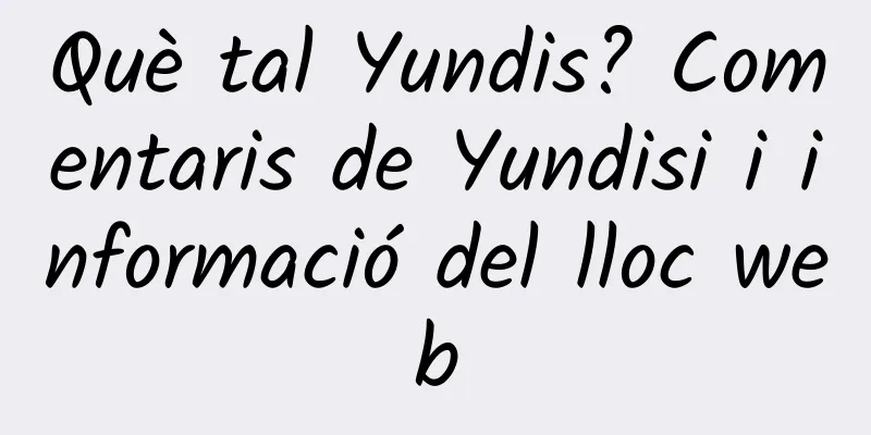 Què tal Yundis? Comentaris de Yundisi i informació del lloc web