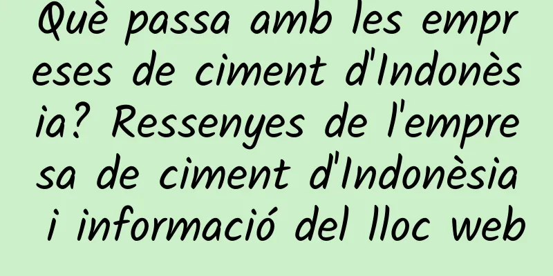 Què passa amb les empreses de ciment d'Indonèsia? Ressenyes de l'empresa de ciment d'Indonèsia i informació del lloc web