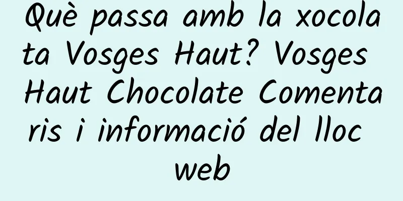 Què passa amb la xocolata Vosges Haut? Vosges Haut Chocolate Comentaris i informació del lloc web