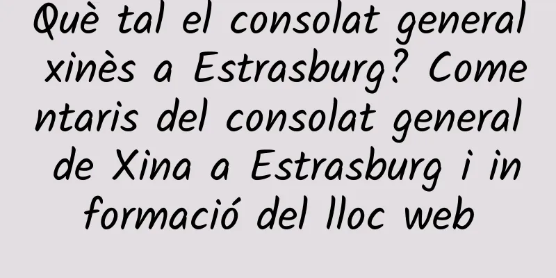 Què tal el consolat general xinès a Estrasburg? Comentaris del consolat general de Xina a Estrasburg i informació del lloc web