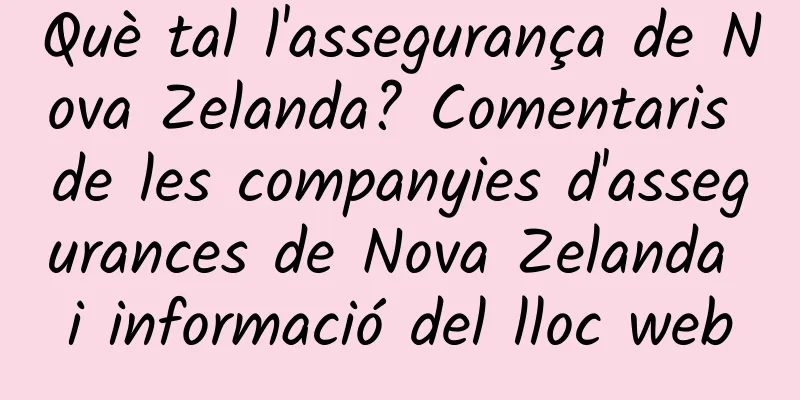 Què tal l'assegurança de Nova Zelanda? Comentaris de les companyies d'assegurances de Nova Zelanda i informació del lloc web