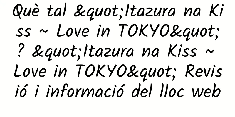 Què tal "Itazura na Kiss ~ Love in TOKYO"? "Itazura na Kiss ~ Love in TOKYO" Revisió i informació del lloc web