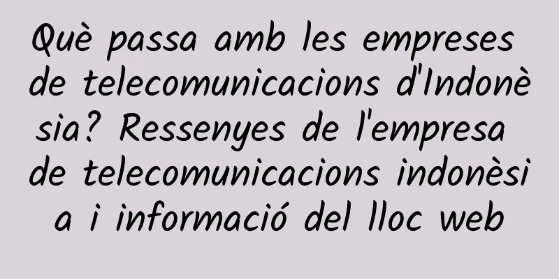 Què passa amb les empreses de telecomunicacions d'Indonèsia? Ressenyes de l'empresa de telecomunicacions indonèsia i informació del lloc web