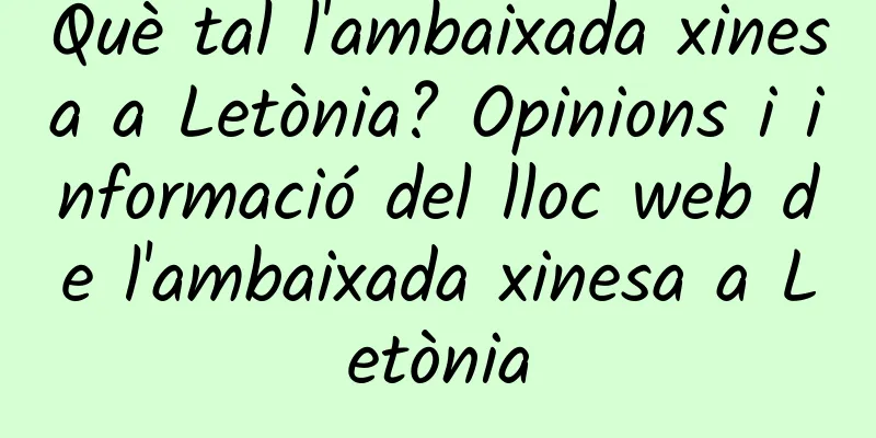 Què tal l'ambaixada xinesa a Letònia? Opinions i informació del lloc web de l'ambaixada xinesa a Letònia
