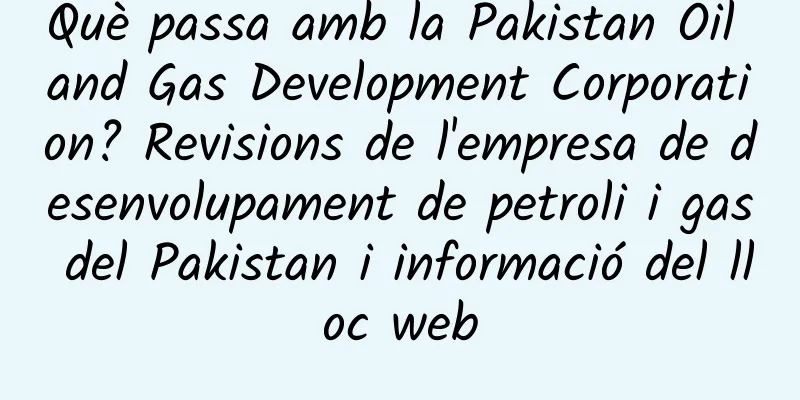 Què passa amb la Pakistan Oil and Gas Development Corporation? Revisions de l'empresa de desenvolupament de petroli i gas del Pakistan i informació del lloc web