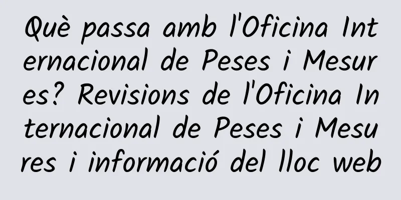 Què passa amb l'Oficina Internacional de Peses i Mesures? Revisions de l'Oficina Internacional de Peses i Mesures i informació del lloc web