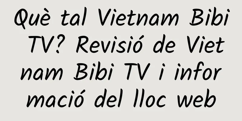 Què tal Vietnam Bibi TV? Revisió de Vietnam Bibi TV i informació del lloc web