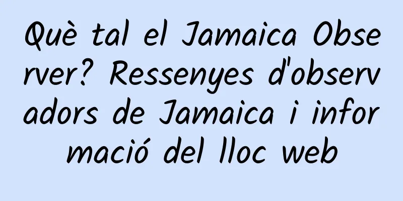 Què tal el Jamaica Observer? Ressenyes d'observadors de Jamaica i informació del lloc web