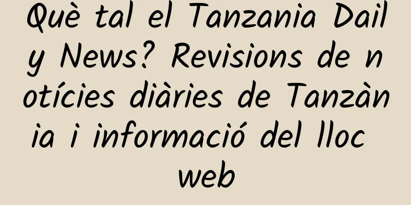 Què tal el Tanzania Daily News? Revisions de notícies diàries de Tanzània i informació del lloc web
