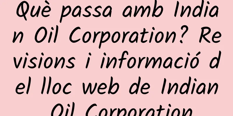 Què passa amb Indian Oil Corporation? Revisions i informació del lloc web de Indian Oil Corporation