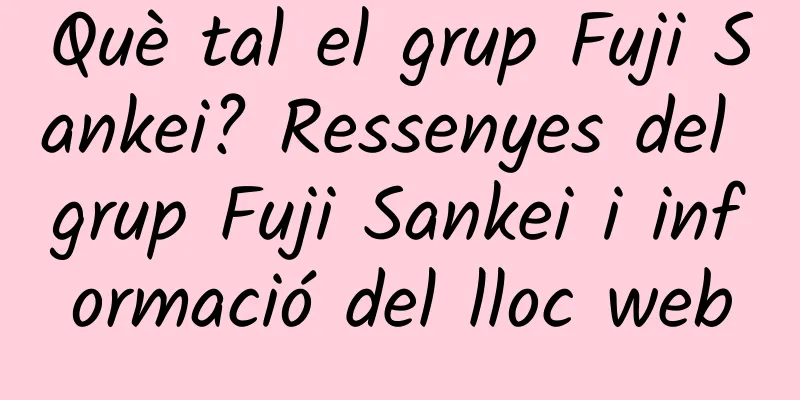 Què tal el grup Fuji Sankei? Ressenyes del grup Fuji Sankei i informació del lloc web