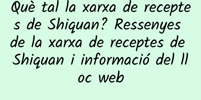 Què tal la xarxa de receptes de Shiquan? Ressenyes de la xarxa de receptes de Shiquan i informació del lloc web