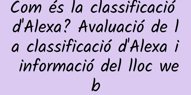 Com és la classificació d'Alexa? Avaluació de la classificació d'Alexa i informació del lloc web