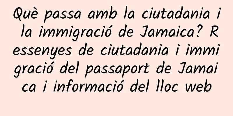 Què passa amb la ciutadania i la immigració de Jamaica? Ressenyes de ciutadania i immigració del passaport de Jamaica i informació del lloc web