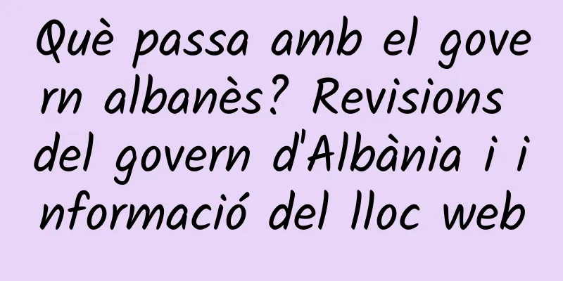 Què passa amb el govern albanès? Revisions del govern d'Albània i informació del lloc web