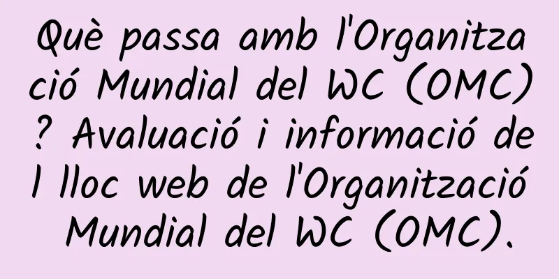 Què passa amb l'Organització Mundial del WC (OMC)? Avaluació i informació del lloc web de l'Organització Mundial del WC (OMC).