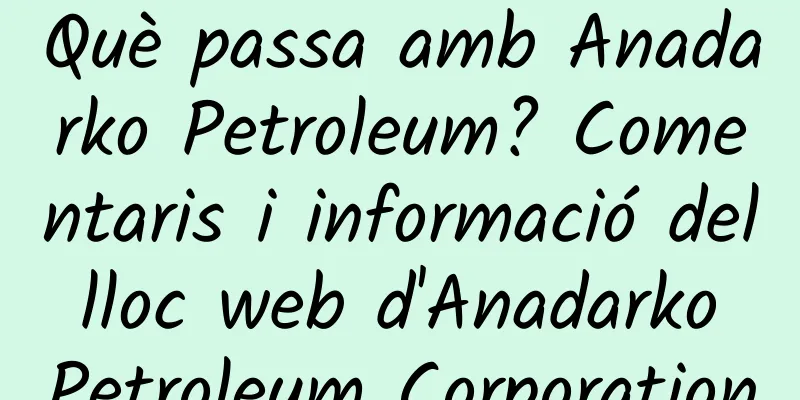Què passa amb Anadarko Petroleum? Comentaris i informació del lloc web d'Anadarko Petroleum Corporation
