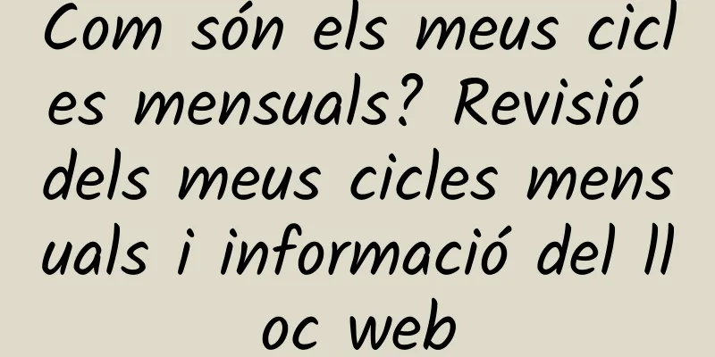 Com són els meus cicles mensuals? Revisió dels meus cicles mensuals i informació del lloc web