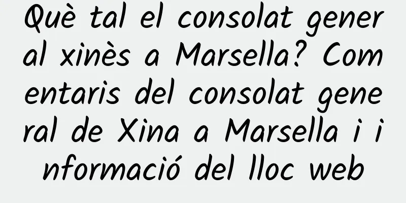 Què tal el consolat general xinès a Marsella? Comentaris del consolat general de Xina a Marsella i informació del lloc web