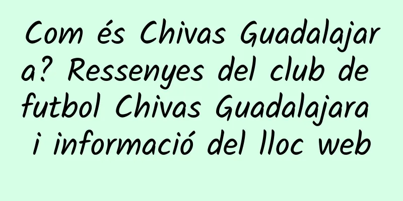 Com és Chivas Guadalajara? Ressenyes del club de futbol Chivas Guadalajara i informació del lloc web