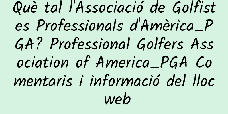 Què tal l'Associació de Golfistes Professionals d'Amèrica_PGA? Professional Golfers Association of America_PGA Comentaris i informació del lloc web