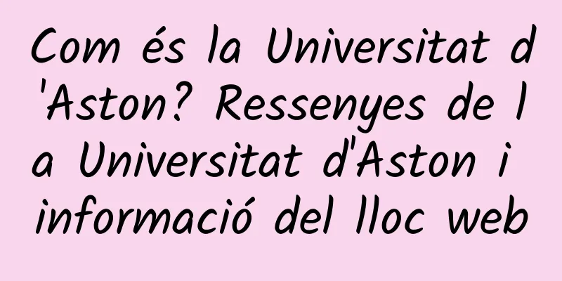 Com és la Universitat d'Aston? Ressenyes de la Universitat d'Aston i informació del lloc web