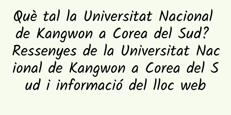 Què tal la Universitat Nacional de Kangwon a Corea del Sud? Ressenyes de la Universitat Nacional de Kangwon a Corea del Sud i informació del lloc web