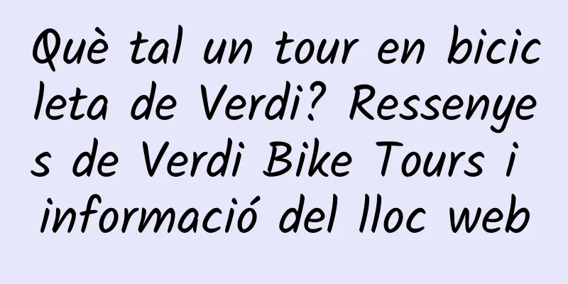 Què tal un tour en bicicleta de Verdi? Ressenyes de Verdi Bike Tours i informació del lloc web