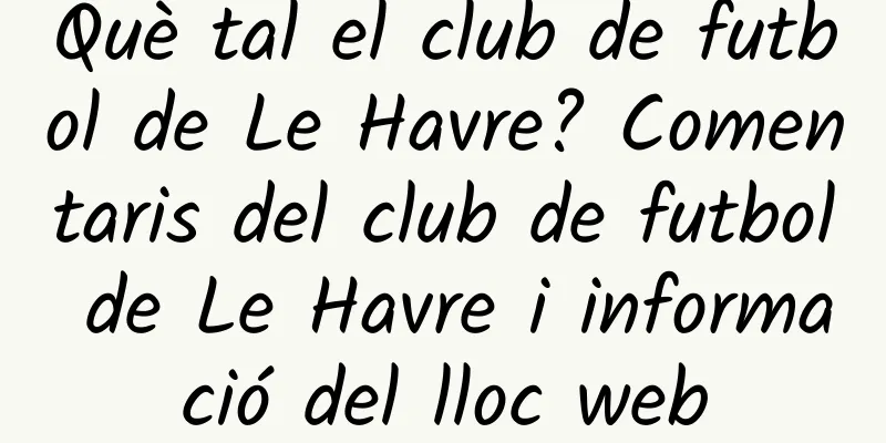 Què tal el club de futbol de Le Havre? Comentaris del club de futbol de Le Havre i informació del lloc web