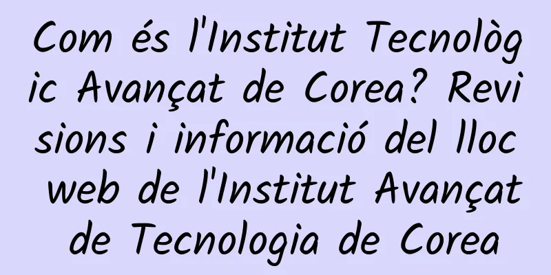 Com és l'Institut Tecnològic Avançat de Corea? Revisions i informació del lloc web de l'Institut Avançat de Tecnologia de Corea