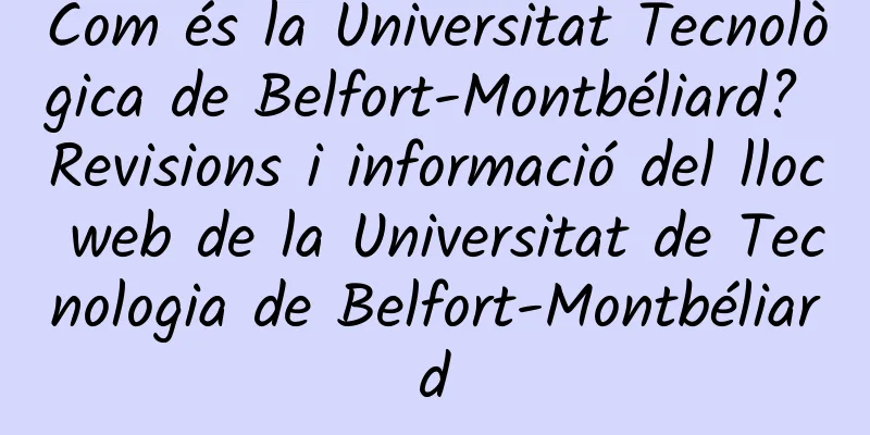 Com és la Universitat Tecnològica de Belfort-Montbéliard? Revisions i informació del lloc web de la Universitat de Tecnologia de Belfort-Montbéliard