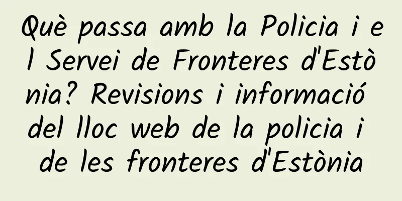 Què passa amb la Policia i el Servei de Fronteres d'Estònia? Revisions i informació del lloc web de la policia i de les fronteres d'Estònia