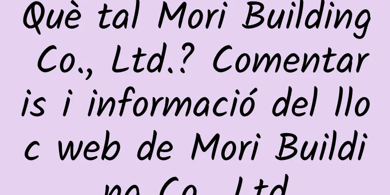 Què tal Mori Building Co., Ltd.? Comentaris i informació del lloc web de Mori Building Co., Ltd