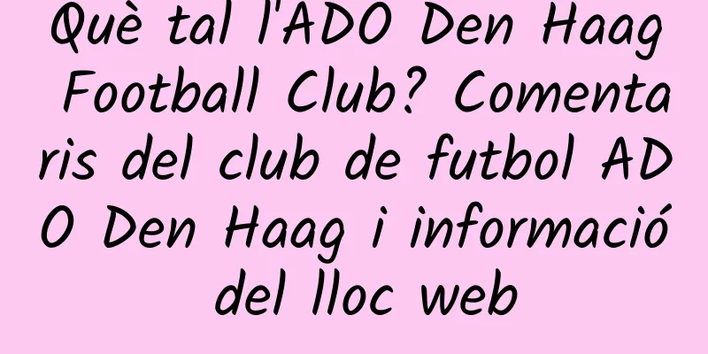 Què tal l'ADO Den Haag Football Club? Comentaris del club de futbol ADO Den Haag i informació del lloc web