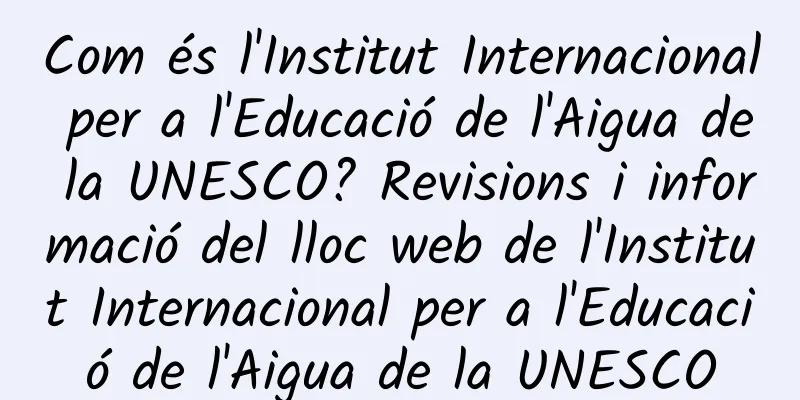 Com és l'Institut Internacional per a l'Educació de l'Aigua de la UNESCO? Revisions i informació del lloc web de l'Institut Internacional per a l'Educació de l'Aigua de la UNESCO