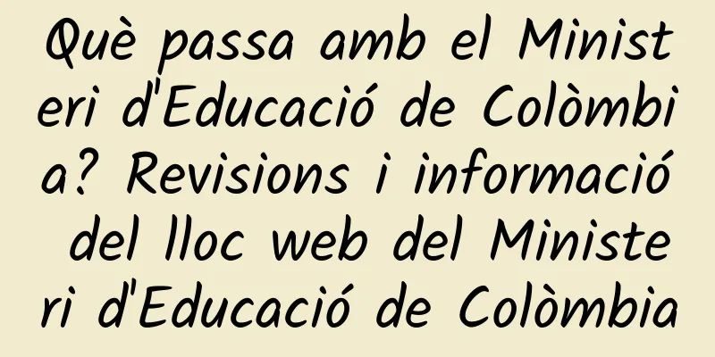 Què passa amb el Ministeri d'Educació de Colòmbia? Revisions i informació del lloc web del Ministeri d'Educació de Colòmbia