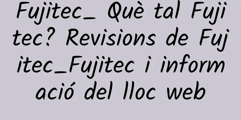 Fujitec_ Què tal Fujitec? Revisions de Fujitec_Fujitec i informació del lloc web