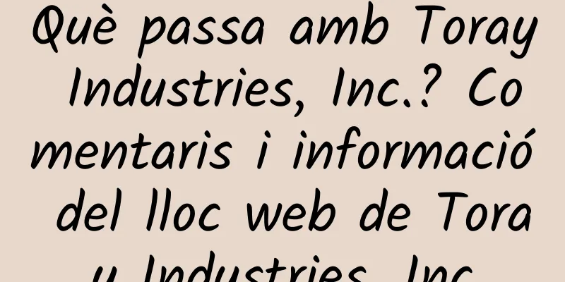 Què passa amb Toray Industries, Inc.? Comentaris i informació del lloc web de Toray Industries, Inc
