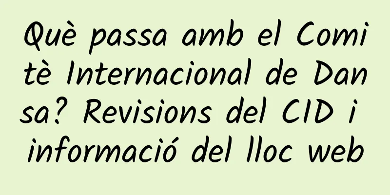 Què passa amb el Comitè Internacional de Dansa? Revisions del CID i informació del lloc web