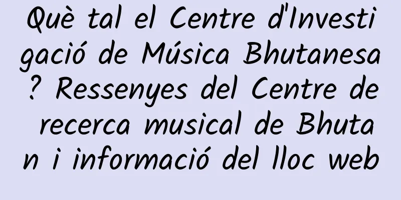 Què tal el Centre d'Investigació de Música Bhutanesa? Ressenyes del Centre de recerca musical de Bhutan i informació del lloc web