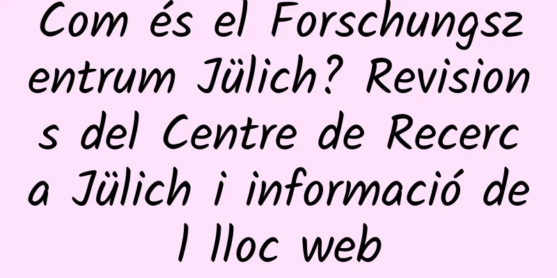 Com és el Forschungszentrum Jülich? Revisions del Centre de Recerca Jülich i informació del lloc web