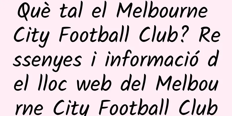 Què tal el Melbourne City Football Club? Ressenyes i informació del lloc web del Melbourne City Football Club